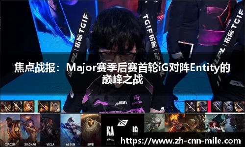 焦点战报:Major赛季后赛首轮iG对阵Entity的巅峰之战