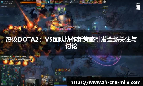 热议DOTA2：V5团队协作新策略引发全场关注与讨论