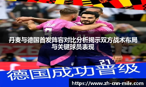 丹麦与德国首发阵容对比分析揭示双方战术布局与关键球员表现