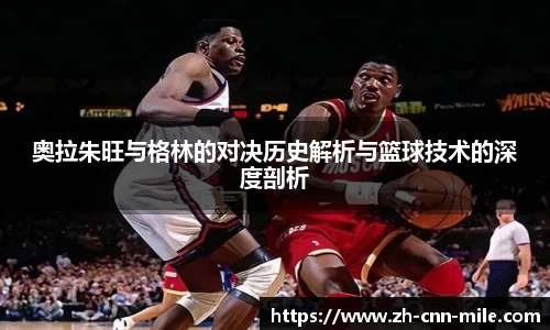 奥拉朱旺与格林的对决历史解析与篮球技术的深度剖析